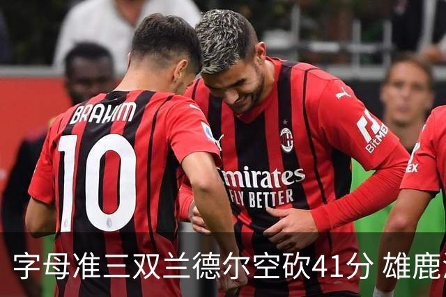字母准三双兰德尔空砍41分 雄鹿淘汰尼克斯